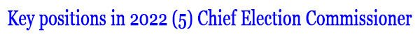 Key positions in 2022 (5) Chief Election Commissioner